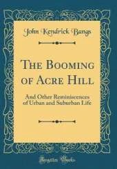 The Booming of Acre Hill: And Other Reminiscences of Urban and Suburban Life (Classic Reprint)