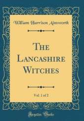 The Lancashire Witches, Vol. 1 of 2 (Classic Reprint)