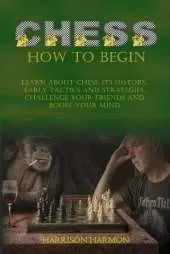 Chess: Learn about Chess, Its History, Early Tactics, and Strategies. Challenge Your Friends and Boost Your Mind