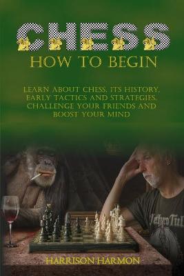 Chess: Learn about Chess, Its History, Early Tactics, and Strategies. Challenge Your Friends and Boost Your Mind