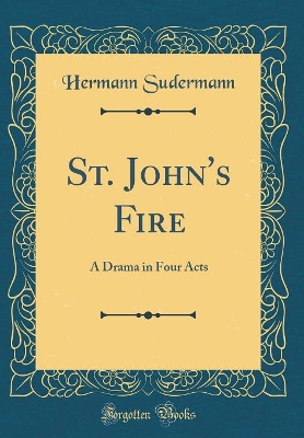 St. John's Fire: A Drama in Four Acts (Classic Reprint)