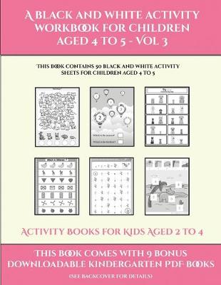 Activity Books for Kids Aged 2 to 4 (A black and white activity workbook for children aged 4 to 5 - Vol 3): This book contains 50 black and white activity sheets for children aged 4 to 5