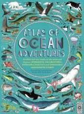 Atlas of Ocean Adventures: Plunge Into the Depths of the Ocean and Discover Wonderful Sea Creatures, Incredible Habitats, and Unmissable Underwater Events