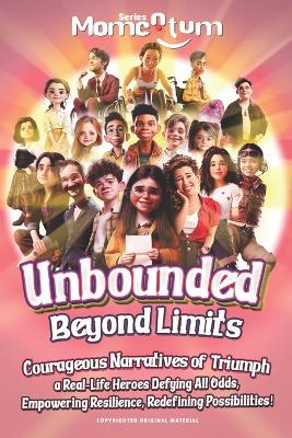 Momentum Series: Unbounded: Beyond Limits - Courageous Narratives of Triumph: a Real-Life Heroes Defying All Odds, Empowering Resilience, Redefining Possibilities!