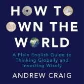 How to Own the World: A Plain English Guide to Thinking Globally and Investing Wisely: The new edition of the life-changing personal finance bestseller