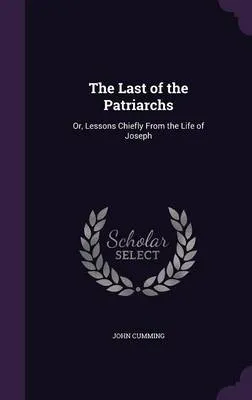 The Last of the Patriarchs: Or, Lessons Chiefly from the Life of Joseph