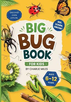 Big Bug Book for Kids: Amazing Facts, Life Cycles, Habitats, Anatomy, and Species Profiles of Insects and Spiders