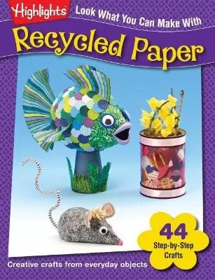 Look What You Can Make With Recycled Paper: Creative crafts from everyday objects