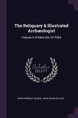 The Reliquary & Illustrated Archæologist: Volume 4 Of Mem Stk AP R384