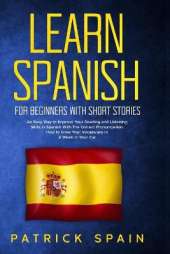 Learn Spanish for Beginners with Short Stories: An Easy Way to Improve Your Reading and Listening Skills in Spanish with the Correct Pronunciation. How to Grow Your Vocabulary in a Week in Your Car