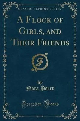 A Flock of Girls, and Their Friends (Classic Reprint)