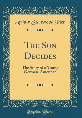 The Son Decides: The Story of a Young German-American (Classic Reprint)