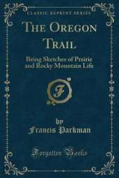 The Oregon Trail: Being Sketches of Prairie and Rocky Mountain Life (Classic Reprint)