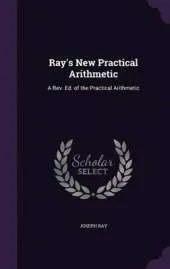 Ray's New Practical Arithmetic: A REV. Ed. of the Practical Arithmetic