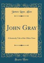 John Gray: A Kentucky Tale of the Olden Time (Classic Reprint)