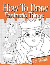 How to Draw Fantastic Things Volume 1