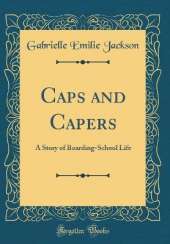 Caps and Capers: A Story of Boarding-School Life (Classic Reprint)