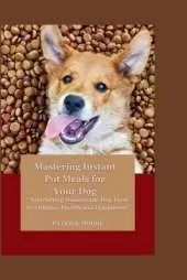Mastering Instant Pot Meals for Your Dog: Nourishing Homemade Dog Food to Enhance Health and Happiness"