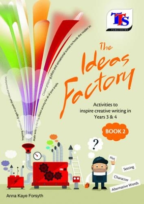 The Ideas Factory: Activities to Inspire Creative Writing in Years 3 & 4
