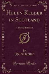Helen Keller in Scotland: A Personal Record (Classic Reprint)