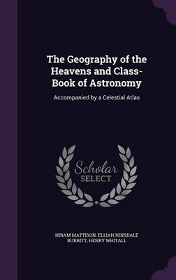 The Geography of the Heavens and Class-Book of Astronomy: Accompanied by a Celestial Atlas
