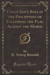 Uncle Sam's Boys in the Philippines or Following the Flag Against the Moros (Classic Reprint)