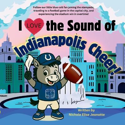 I Love the Sound of Indianapolis Cheer!: Follow a little blue colt football fan in the Capital City!