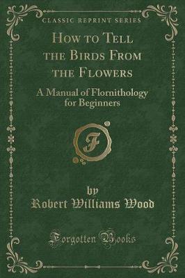 How to Tell the Birds From the Flowers: A Manual of Flornithology for Beginners (Classic Reprint)