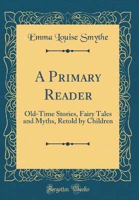 A Primary Reader: Old-Time Stories, Fairy Tales and Myths, Retold by Children (Classic Reprint)