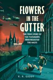 Flowers in the Gutter: The True Story of the Edelweiss Pirates, Teenagers Who Resisted the Nazis