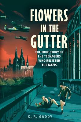 Flowers in the Gutter: The True Story of the Edelweiss Pirates, Teenagers Who Resisted the Nazis