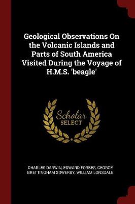 Geological Observations on the Volcanic Islands and Parts of South America Visited During the Voyage of H.M.S. 'Beagle'