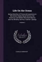 Life On the Ocean: Being Sketches of Personal Experience in the United States Naval Service, the American and British Merchant Marine, and the Whaling Service, Volume 1; Volume 3