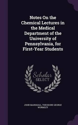 Notes On the Chemical Lectures in the Medical Department of the University of Pennsylvania, for First-Year Students