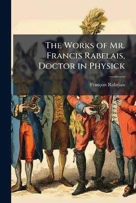 The Works of Mr. Francis Rabelais, Doctor in Physick