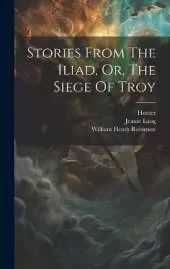 Stories From The Iliad, Or, The Siege Of Troy