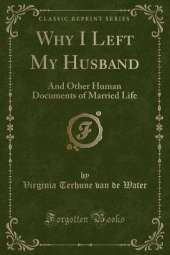 Why I Left My Husband: And Other Human Documents of Married Life (Classic Reprint)