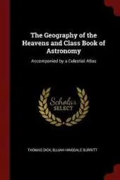 The Geography of the Heavens and Class Book of Astronomy: Accompanied by a Celestial Atlas