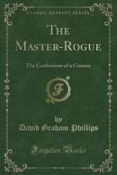 The Master-Rogue: The Confessions of a Croesus (Classic Reprint)