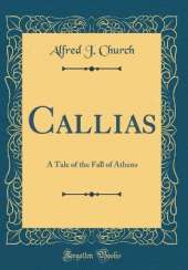 Callias: A Tale of the Fall of Athens (Classic Reprint)