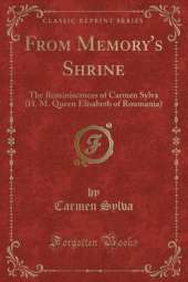From Memory's Shrine: The Reminiscences of Carmen Sylva (H. M. Queen Elisabeth of Roumania) (Classic Reprint)