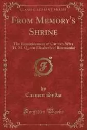 From Memory's Shrine: The Reminiscences of Carmen Sylva (H. M. Queen Elisabeth of Roumania) (Classic Reprint)