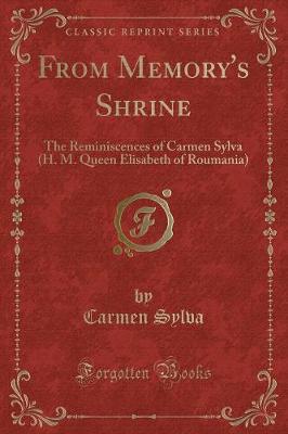 From Memory's Shrine: The Reminiscences of Carmen Sylva (H. M. Queen Elisabeth of Roumania) (Classic Reprint)