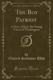 The Boy Patriot: A Story of Jack, the Young Friend of Washington (Classic Reprint)