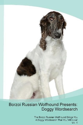 Borzoi Russian Wolfhound Presents: Doggy Wordsearch The Borzoi Russian Wolfhound Brings You A Doggy Wordsearch That You Will Love! Vol. 5
