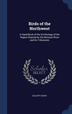 Birds of the Northwest: A Hand-Book of the Ornithology of the Region Drained by the Missouri River and Its Tributaries