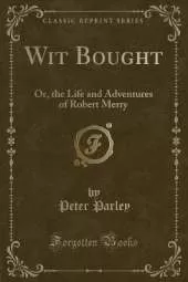 Wit Bought: Or, the Life and Adventures of Robert Merry (Classic Reprint)