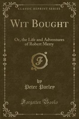 Wit Bought: Or, the Life and Adventures of Robert Merry (Classic Reprint)