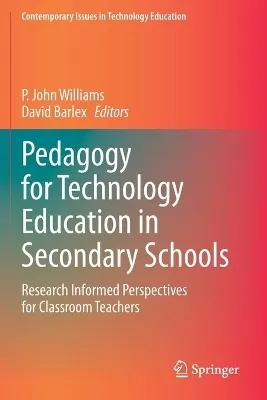 Pedagogy for Technology Education in Secondary Schools: Research Informed Perspectives for Classroom Teachers