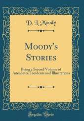 Moody's Stories: Being a Second Volume of Anecdotes, Incidents and Illustrations (Classic Reprint)
